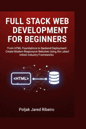 Full Stack Web Development for Beginners: From HTML Foundations to Backend Deployment: Create Modern Responsive Websites Using the Latest Industry Frameworks