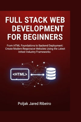 Full Stack Web Development for Beginners: From HTML Foundations to Backend Deployment: Create Modern Responsive Websites Using the Latest Industry Frameworks - Jared Ribeiro, Poljak