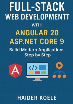 Full-Stack Web Development with Angular 20 and ASP.NET Core 9: Build Modern Applications Step by Step - Koele, Haider