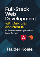 Full-Stack Web Development with Angular and NestJS: Build Modern Applications from Scratch