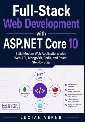Full-Stack Web Development with ASP.NET Core 10: Build Modern Web Applications with Web API, MongoDB, Redis, and React Step by Step - Verne, Lucian