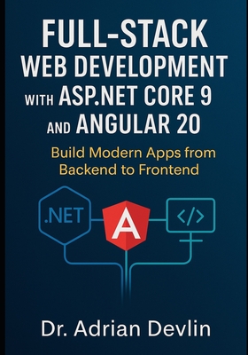Full-Stack Web Development with ASP.NET Core 9 and Angular 20: Build Modern Apps from Backend to Frontend - Devlin, Adrian, Dr.