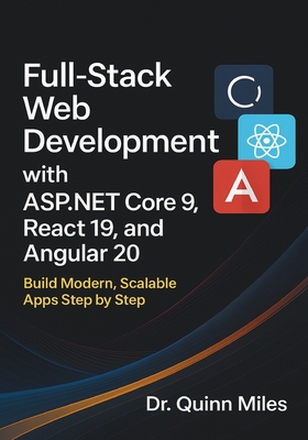 Full-Stack Web Development with ASP.NET Core 9, React 19, and Angular 20: Build Modern, Scalable Apps Step by Step - Miles, Quinn, Dr.