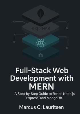 Full-Stack Web Development with MERN: A Step-by-Step Guide to React, Node.js, Express, and MongoDB - Lauritsen, Marcus C