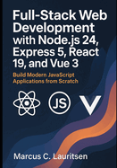 Full-Stack Web Development with Node.js 24, Express 5, React 19, and Vue 3: Build Modern JavaScript Applications from Scratch