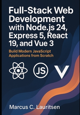 Full-Stack Web Development with Node.js 24, Express 5, React 19, and Vue 3: Build Modern JavaScript Applications from Scratch - Lauritsen, Marcus C