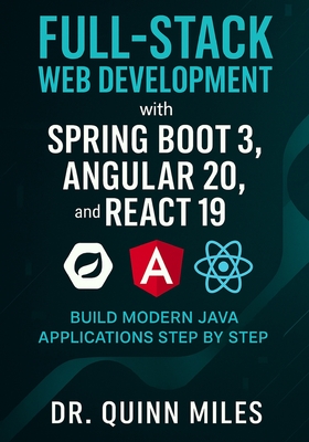 Full-Stack Web Development with Spring Boot 3, Angular 20, and React 19: Build Modern Java Applications Step by Step - Miles, Quinn, Dr.