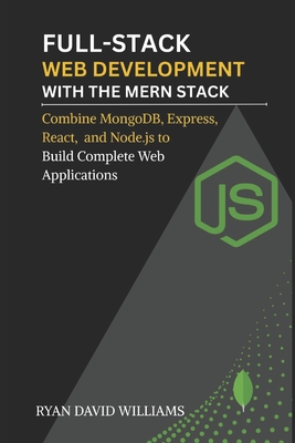 Full-Stack Web Development with the MERN Stack: Combine MongoDB, Express, React, and Node.js to Build Complete Web Applications - Williams, Ryan David