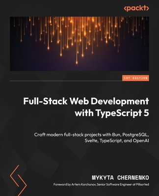 Full-Stack Web Development with TypeScript 5: Craft modern full-stack projects with Bun, PostgreSQL, Svelte, TypeScript, and OpenAI - Chernenko, Mykyta, and Korchunov, Artem (Foreword by)
