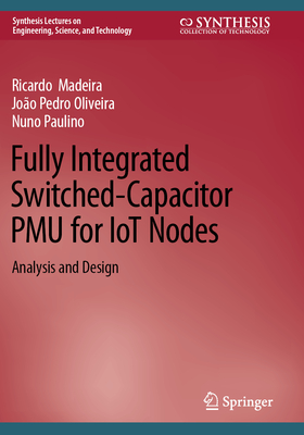 Fully Integrated Switched-Capacitor PMU for IoT Nodes: Analysis and Design - Madeira, Ricardo, and Oliveira, Jo�o Pedro, and Paulino, Nuno