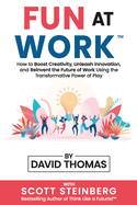 Fun at Work: How to Boost Creativity, Unleash Innovation, and Reinvent the Future of Work Using the Transformative Power of Play