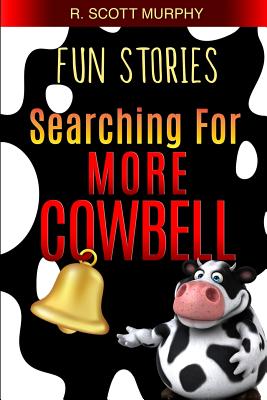 Fun Stories: Searching For More Cowbell - Murphy, R Scott