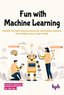 Fun with Machine Learning: Simplify the Data Science Process by Automating Repetitive and Complex Tasks Using Automl