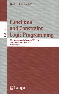 Functional and Constraint Logic Programming: 20th International Workshop, WFLP 2011 Odense, Denmark, July 19, 2011 Proceedings - Kuchen, Herbert (Editor)