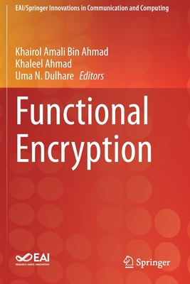 Functional Encryption - Ahmad, Khairol Amali Bin (Editor), and Ahmad, Khaleel (Editor), and Dulhare, Uma N. (Editor)