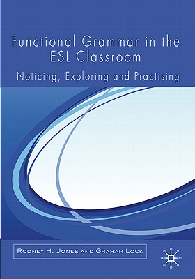 Functional Grammar in the ESL Classroom: Noticing, Exploring and Practicing - Jones, R., and Lock, G.