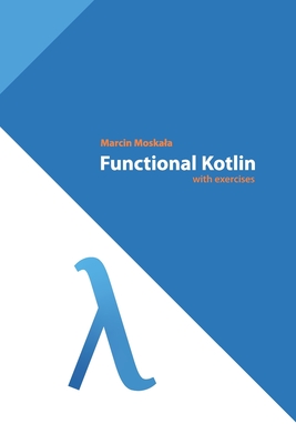 Functional Kotlin - Mena, Alejandro Serrano (Contributions by), and Mart�nez, Ra�l Raja (Contributions by), and Vergauwen, Simon (Contributions by)