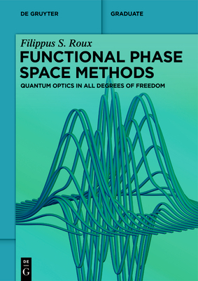 Functional Phase Space Methods: Quantum Optics in All Degrees of Freedom - Roux, Filippus S.