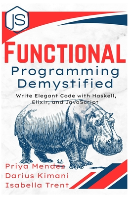 Functional Programming Demystified: Write Elegant Code with Haskell, Elixir, and JavaScript - Mendez, Priya, and Kimani, Darius, and Trent, Isabella