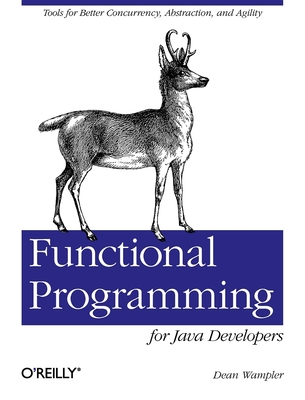 Functional Programming for Java Developers: Tools for Better Concurrency, Abstraction, and Agility - Wampler, Dean