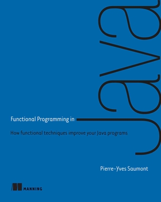 Functional Programming in Java: How Functional Techniques Improve Your Java Programs - Saumont, Pierre-Yves