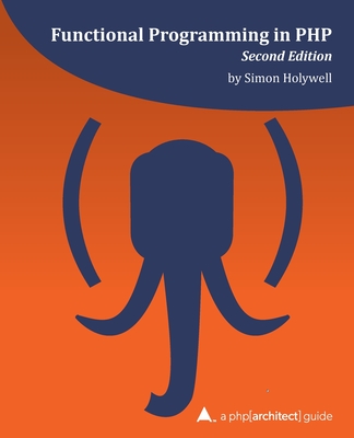 Functional Programming in PHP (2nd ed): a php[architect] guide - Bruce, Kevin Hamilton, and Merida, Oscar (Editor), and Ferguson, Kara (Editor)