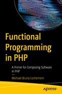 Functional Programming in PHP: A Primer for Composing Software in PHP