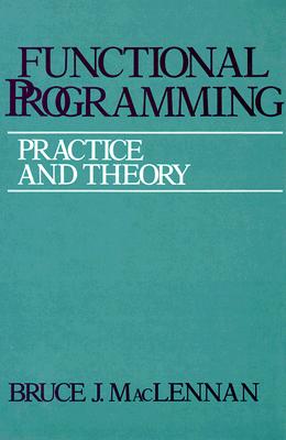 Functional Programming: Practice and Theory - MacLennan, Bruce J