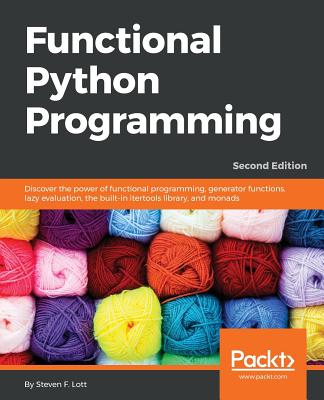 Functional Python Programming: Discover the power of functional programming, generator functions, lazy evaluation, the built-in itertools library, and monads, 2nd Edition - F. Lott, Steven