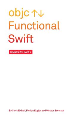 Functional Swift: Updated for Swift 4 - Eidhof, Chris, and Kugler, Florian, and Swierstra, Wouter