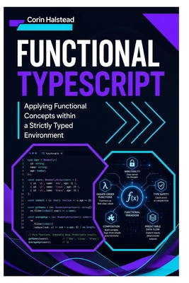 Functional TypeScript: Applying Functional Concepts within a Strictly Typed Environment - Halstead, Corin