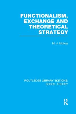 Functionalism, Exchange and Theoretical Strategy (RLE Social Theory) - Mulkay, Michael