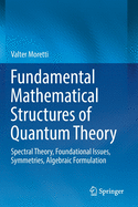 Fundamental Mathematical Structures of Quantum Theory: Spectral Theory, Foundational Issues, Symmetries, Algebraic Formulation