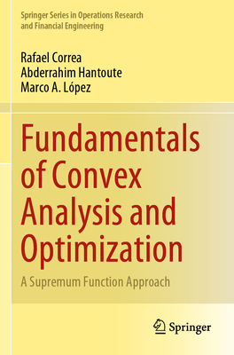 Fundamentals of Convex Analysis and Optimization: A Supremum Function Approach - Correa, Rafael, and Hantoute, Abderrahim, and L�pez, Marco A.