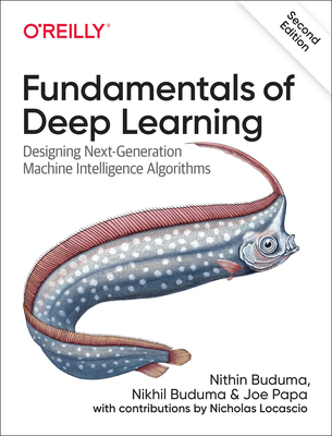 Fundamentals of Deep Learning: Designing Next-Generation Machine Intelligence Algorithms - Buduma, Nithin, and Buduma, Nikhil, and Papa, Joe