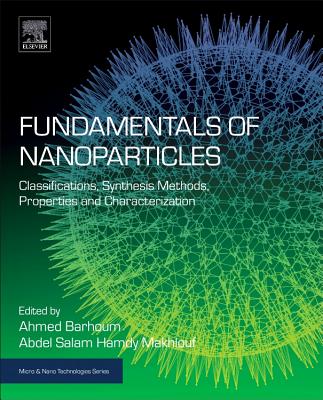 Fundamentals of Nanoparticles: Classifications, Synthesis Methods, Properties and Characterization - Makhlouf, Abdel Salam Hamdy, Ph.D. (Editor), and Barhoum, Ahmed (Editor)