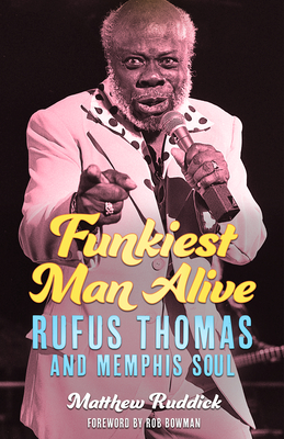 Funkiest Man Alive: Rufus Thomas and Memphis Soul - Ruddick, Matthew, and Bowman, Rob (Foreword by)