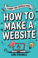 Funny You Should Ask How to Make a Website: The 100% Not Boring Guide to Setting Up Your Website With Wordpress