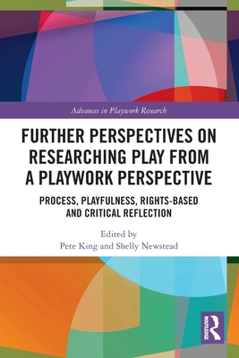 Further Perspectives on Researching Play from a Playwork Perspective: Process, Playfulness, Rights-based and Critical Reflection - King, Pete (Editor), and Newstead, Shelly (Editor)