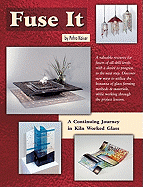 Fuse It: A Continuing Journey in Kiln Worked Glass