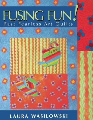 Fusing Fun! Fast Fearless Art Quilts - Wasilowski, Laura