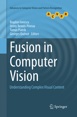 Fusion in Computer Vision: Understanding Complex Visual Content - Ionescu, Bogdan (Editor), and Benois-Pineau, Jenny (Editor), and Piatrik, Tomas (Editor)