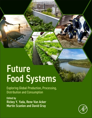 Future Food Systems: Exploring Global Production, Processing, Distribution and Consumption - Yada, Rickey Y (Editor), and Van Acker, Rene (Editor), and Scanlon, Martin (Editor)