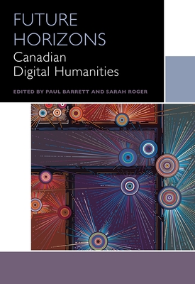 Future Horizons: Canadian Digital Humanities - Obbard, Kiera (Contributions by), and Djwa, Sandra (Contributions by), and Risam, Roopika (Contributions by)