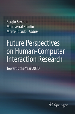 Future Perspectives on Human-Computer Interaction Research: Towards the Year 2030 - Sayago, Sergio (Editor), and Send�n, Montserrat (Editor), and Teixid�, Merc� (Editor)