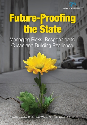 Future-Proofing the State: Managing Risks, Responding to Crises and Building Resilience - Pritchard, Justin (Editor), and Lipski, Vic (Editor), and Boston, Jonathan (Editor)