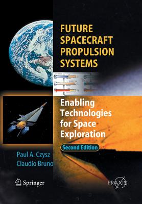 Future Spacecraft Propulsion Systems: Enabling Technologies for Space Exploration - Bruno, Claudio, and Czysz, Paul A.