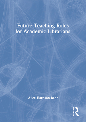 Future Teaching Roles for Academic Librarians - Bahr, Alice Harrison