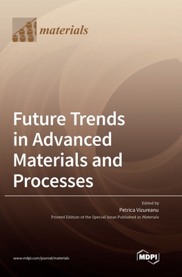Future Trends in Advanced Materials and Processes - Vizureanu, Petrica (Guest editor)