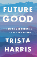 Futuregood: How to Use Futurism to Save the World